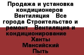 Продажа и установка кондиционеров. Вентиляция - Все города Строительство и ремонт » Вентиляция и кондиционирование   . Ханты-Мансийский,Пыть-Ях г.